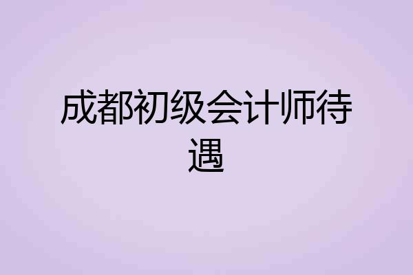 成都初级会计师待遇