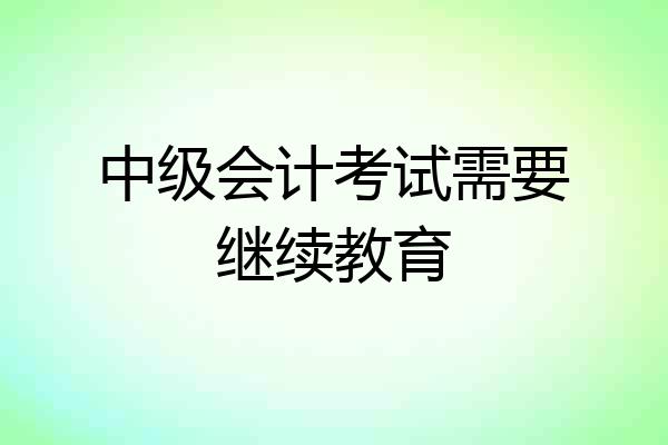 中级会计考试需要继续教育