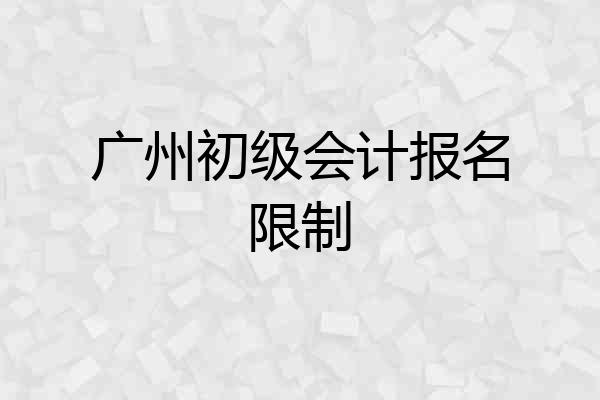 广州初级会计报名限制