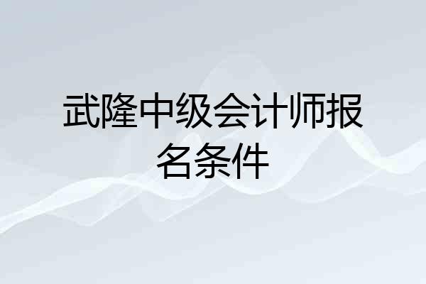 武隆中级会计师报名条件