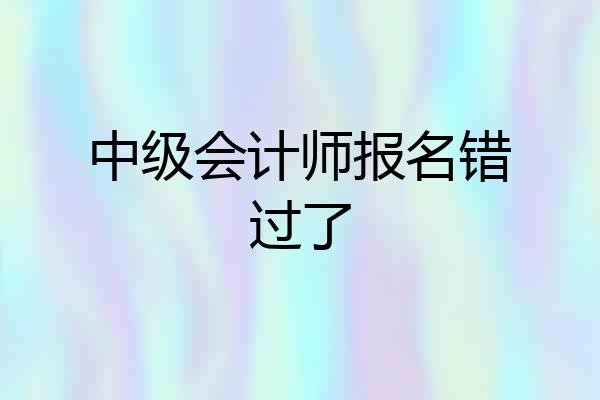 中级会计师报名错过了