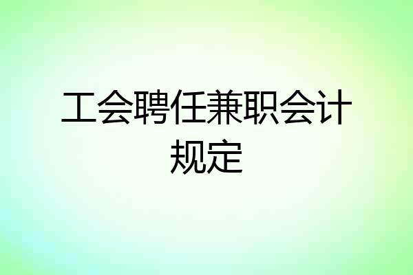 工会聘任兼职会计规定