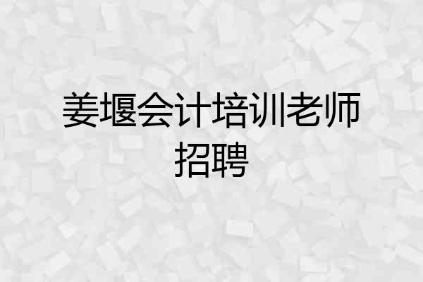 姜堰会计培训老师招聘