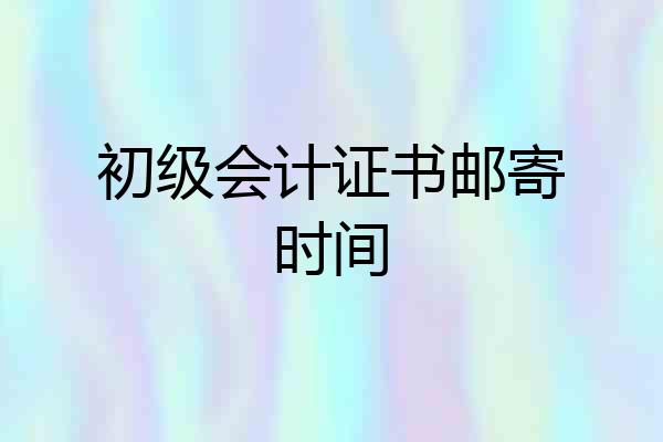 初级会计证书邮寄时间