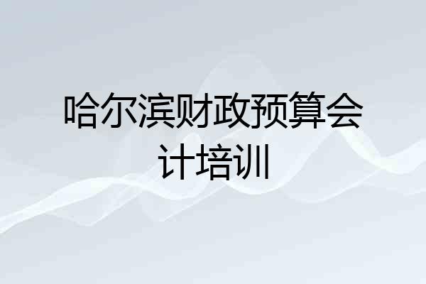 哈尔滨财政预算会计培训