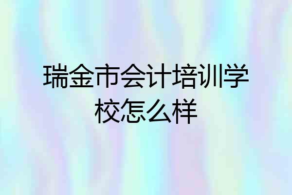 瑞金市会计培训学校怎么样