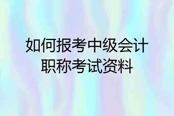 如何报考中级会计职称考试资料