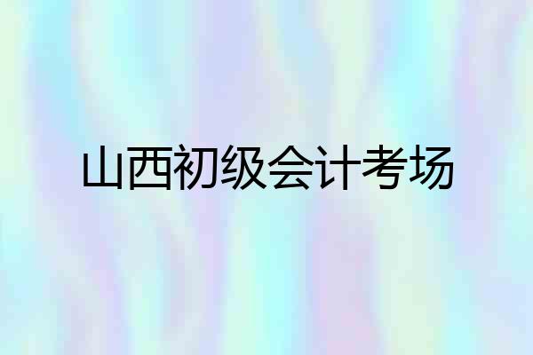 山西初级会计考场