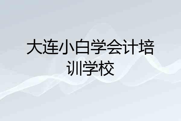 大连小白学会计培训学校