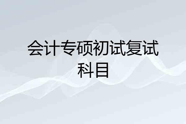 会计专硕初试复试科目