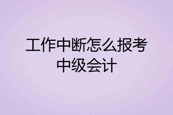 工作中断怎么报考中级会计
