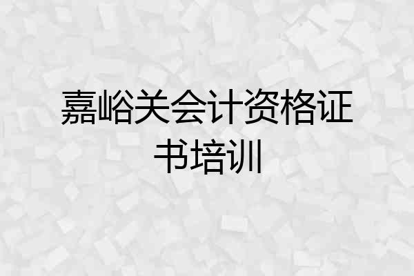 嘉峪关会计资格证书培训