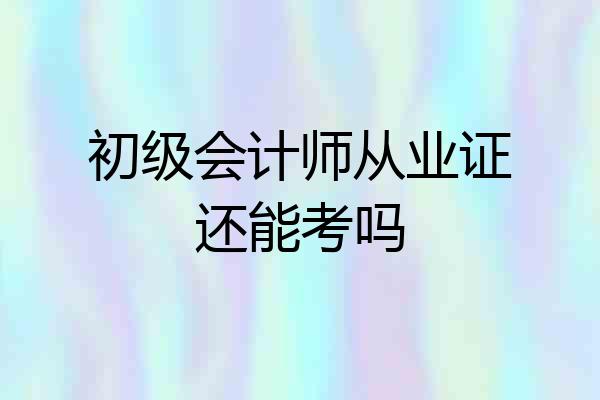初级会计师从业证还能考吗