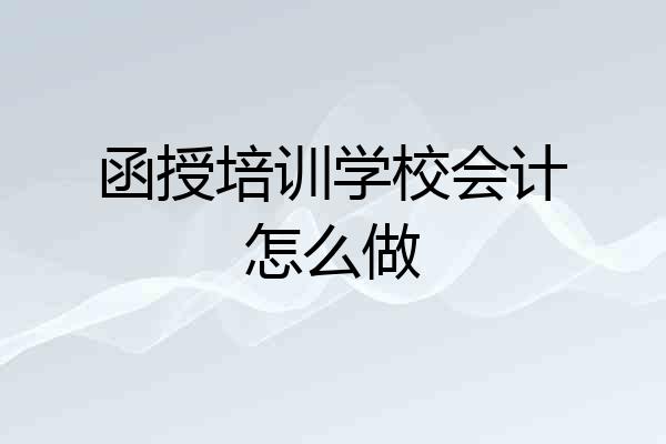 函授培训学校会计怎么做