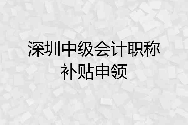 深圳中级会计职称补贴申领