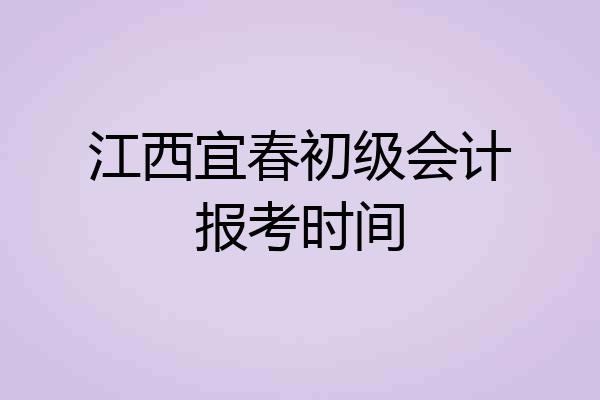 江西宜春初级会计报考时间