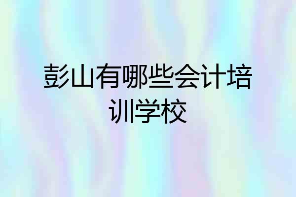 彭山有哪些会计培训学校