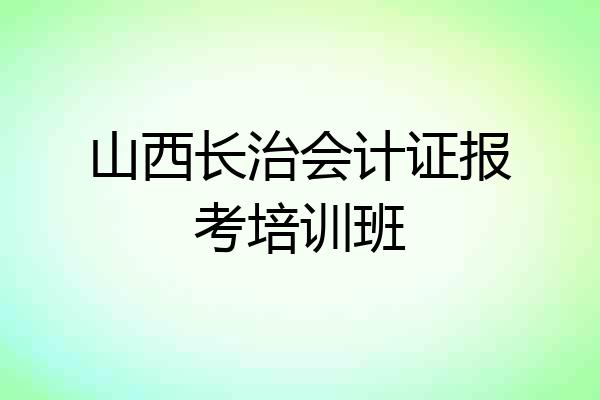 山西长治会计证报考培训班