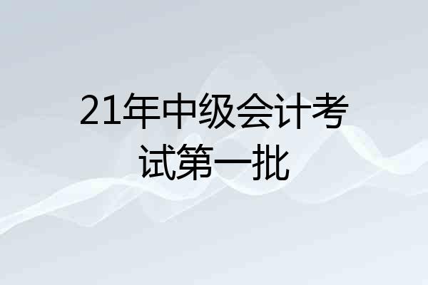 21年中级会计考试第一批