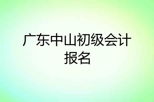 广东中山初级会计报名