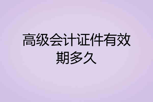 高级会计证件有效期多久