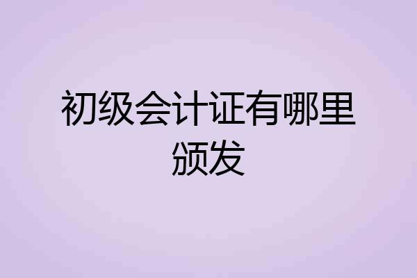 初级会计证有哪里颁发