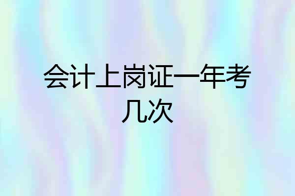 会计上岗证一年考几次