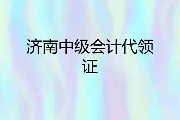 济南中级会计代领证