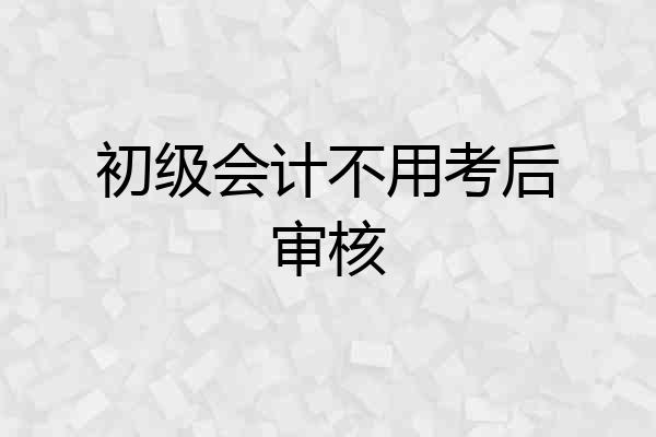 初级会计不用考后审核
