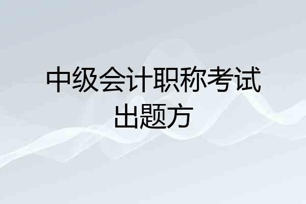 中级会计职称考试出题方