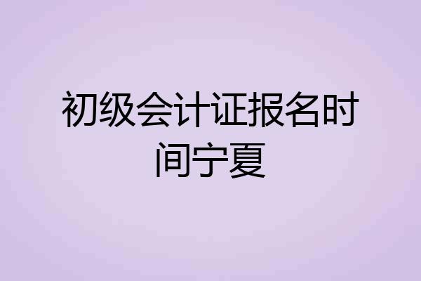 初级会计证报名时间宁夏