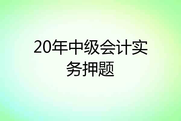 20年中级会计实务押题