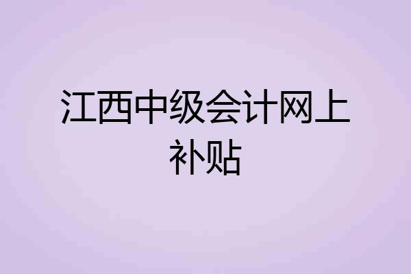 江西中级会计网上补贴