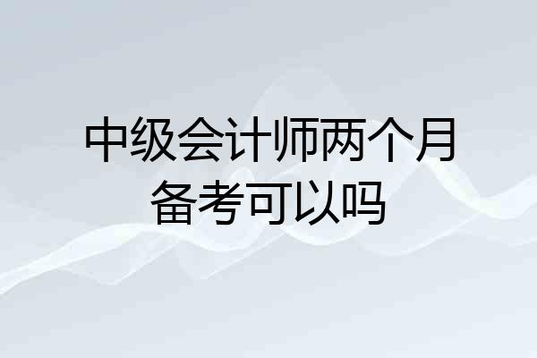 中级会计师两个月备考可以吗