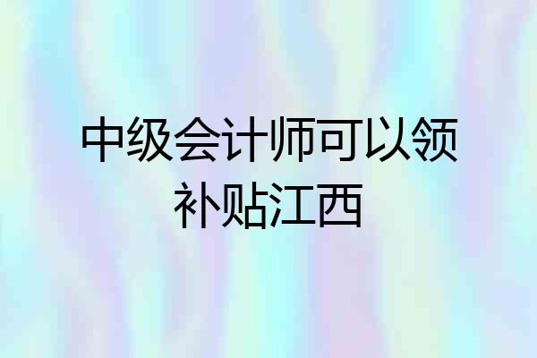 中级会计师可以领补贴江西