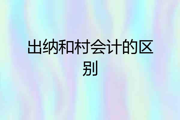 出纳和村会计的区别