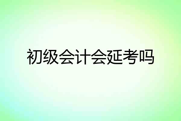 初级会计会延考吗