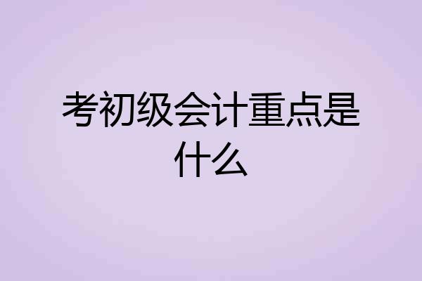 考初级会计重点是什么