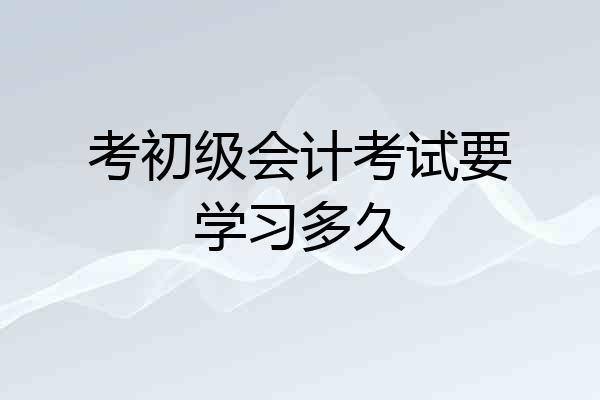 考初级会计考试要学习多久