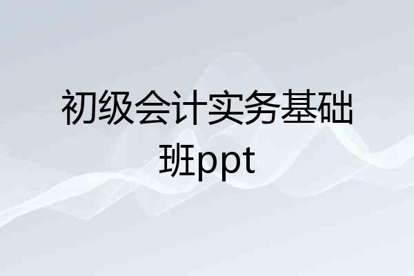 初级会计实务基础班ppt
