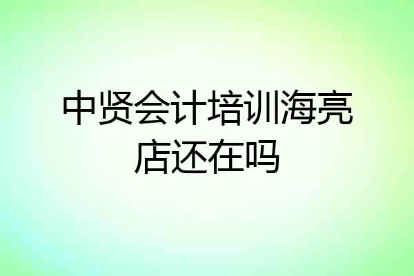 中贤会计培训海亮店还在吗