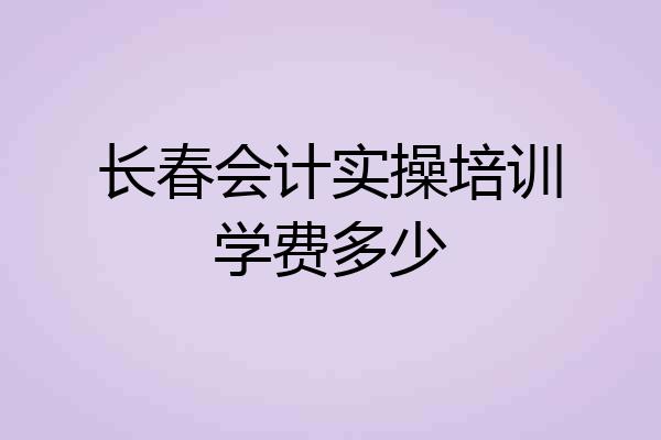 长春会计实操培训学费多少