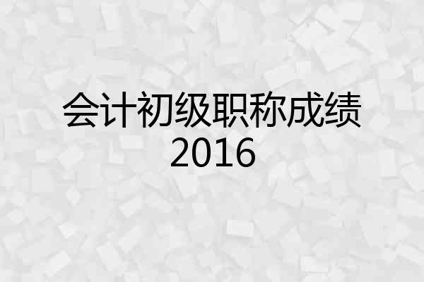 会计初级职称成绩2016