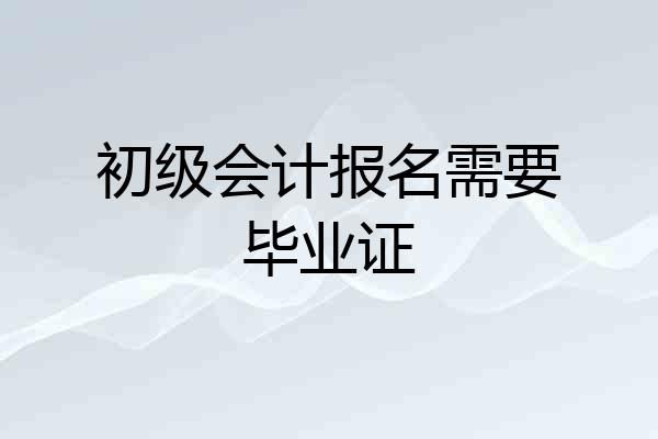 初级会计报名需要毕业证
