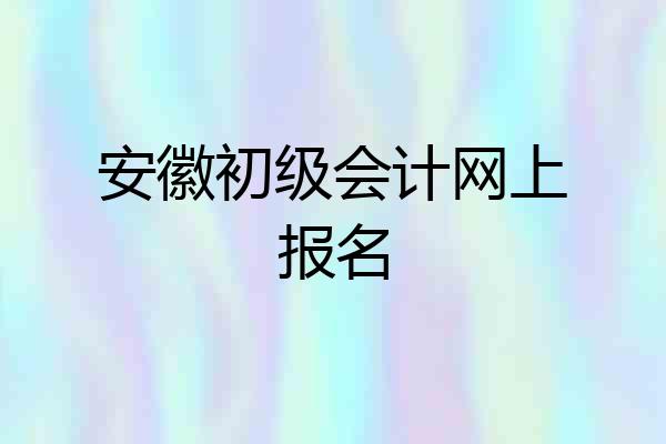 安徽初级会计网上报名