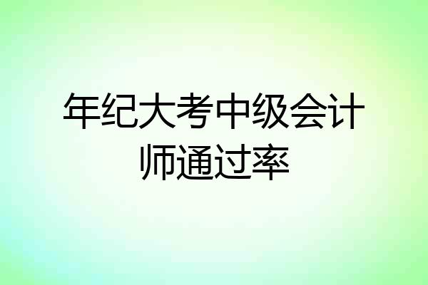 年纪大考中级会计师通过率