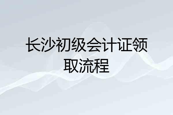 长沙初级会计证领取流程