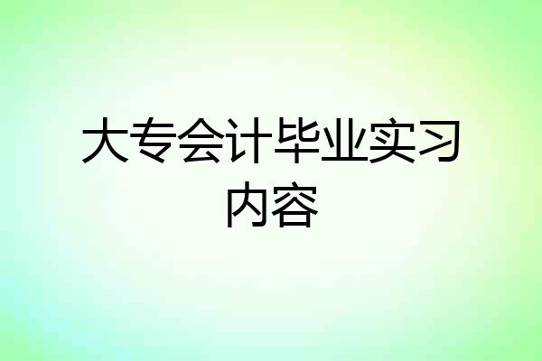大专会计毕业实习内容