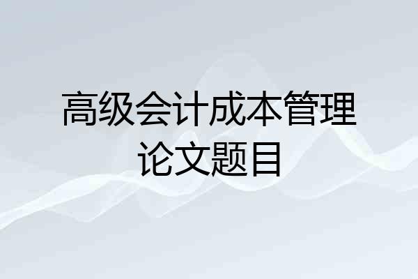 高级会计成本管理论文题目