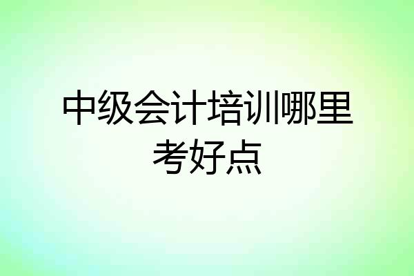 中级会计培训哪里考好点